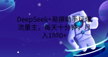 DeepSeek+易撰助手玩爆流量主，每天十分钟，月入1000+-哦耶社群