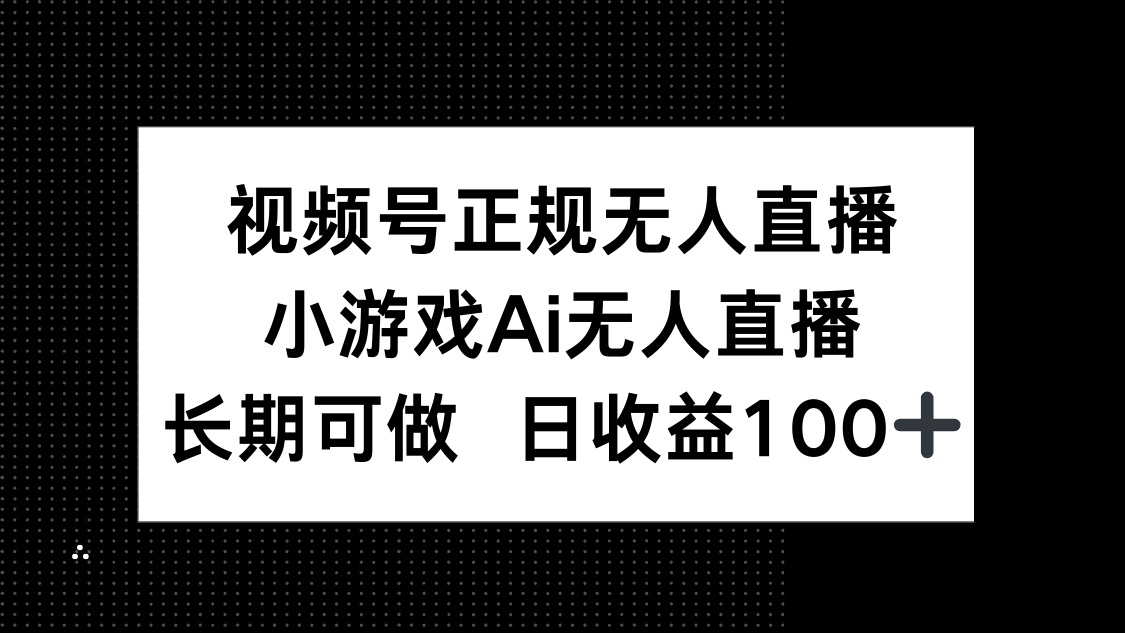 （14670期）视频号正规无人直播，小游戏AI无人直播，长期可做，日收益100+-哦耶社群