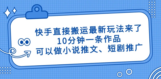 （14450期）快手直接搬运最新玩法来了，10分钟一条作品，可以做小说推文、短剧推广...-哦耶社群