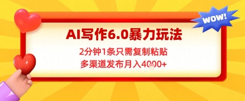 AI写作6.0暴力玩法，2分钟1条只需复制粘贴，多渠道发布月入4k+-哦耶社群