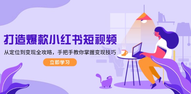 （13873期）打造爆款小红书短视频，从定位到变现全攻略，手把手教你掌握变现技巧-哦耶社群