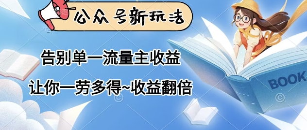 公众号新玩法，告别单一流量主收益，让你一劳多得，收益翻倍-哦耶社群