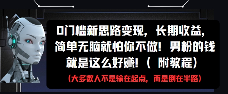 0门槛新思路变现，长期收益，简单无脑就怕你不做，男粉的钱就是这么好挣(附教程)-哦耶社群
