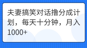 夫妻搞笑对话撸分成计划，每天十分钟，月入1000+-哦耶社群