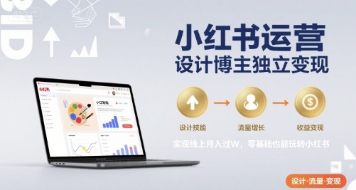 小红书运营设计博主独立变现,实现线上月入过W,零基础也能玩转小红书-哦耶社群