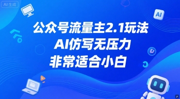 公众号流量主2.1玩法，AI仿写无压力，非常适合小白-哦耶社群