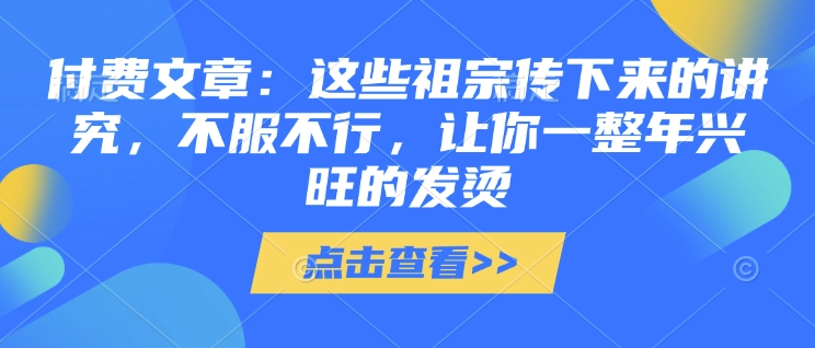 付费文章：这些祖宗传下来的讲究，不服不行，让你一整年兴旺的发烫!(全文收藏)-哦耶社群