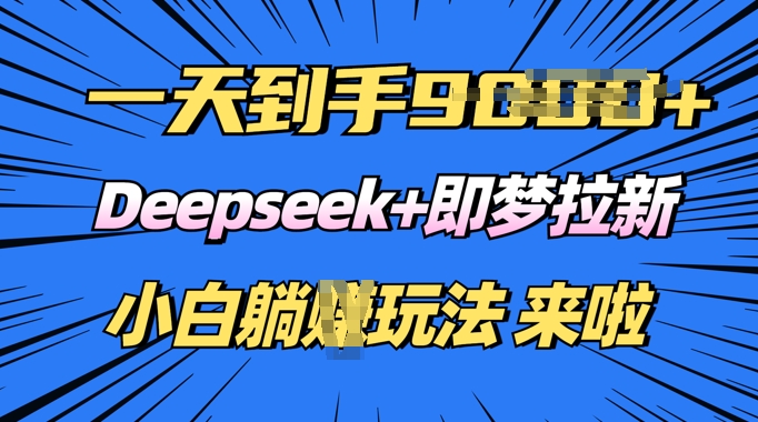 日入多张，Deepseek+即梦拉新，新手躺挣攻略来啦-哦耶社群
