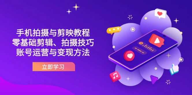 （14296期）抖音手机拍摄与剪映教程：零基础剪辑、拍摄技巧到账号运营与变现方法-哦耶社群