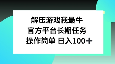 解压游戏我最牛，官方平台长期任务，操作简单 日入100+-哦耶社群