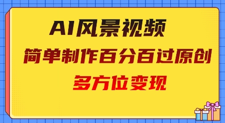 2025AI风景视频，百分百过原创，多方位变现-哦耶社群