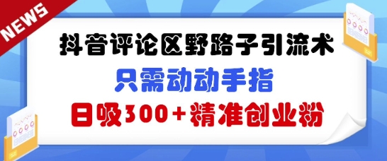 抖音评论区野路子引流术，只需动动手指，日吸300+精准创业粉-哦耶社群