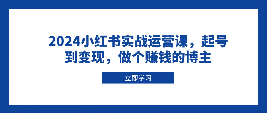 （13841期）2024小红书实战运营课，起号到变现，做个赚钱的博主-哦耶社群