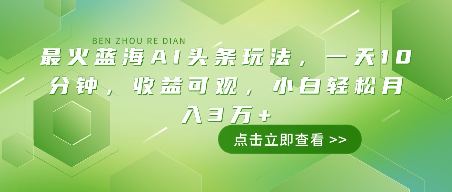 （14272期）最火蓝海AI头条玩法，一天10分钟，收益可观，小白轻松月入3万+-哦耶社群