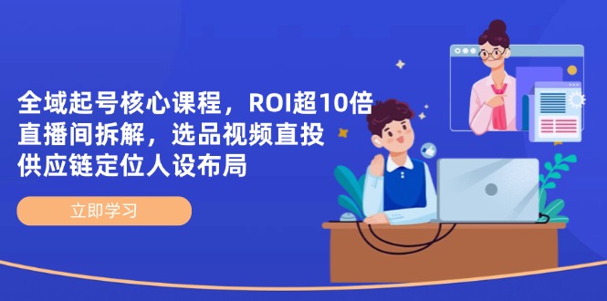 （14445期）全域起号核心课程，ROI超10倍直播间拆解，选品直投，供应链定位人设布局-哦耶社群
