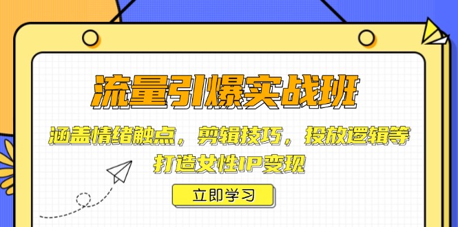 （14008期）流量引爆实战班，涵盖情绪触点，剪辑技巧，投放逻辑等，打造女性IP变现-哦耶社群