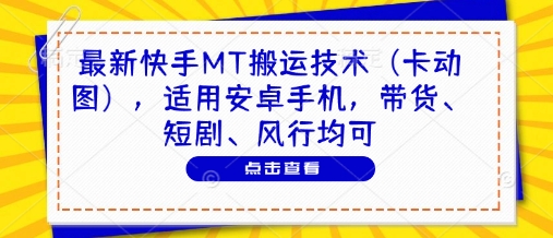 最新快手MT搬运技术（卡动图），适用安卓手机，带货、短剧、风行均可-哦耶社群