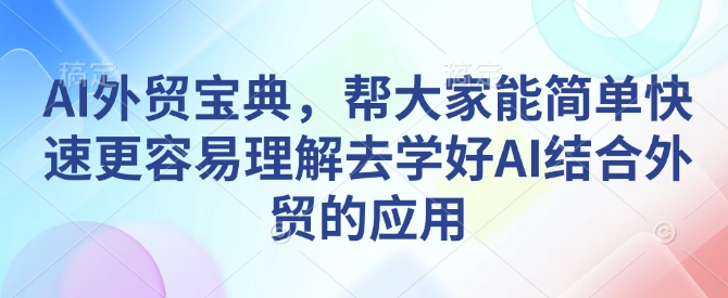 AI外贸宝典，帮大家能简单快速更容易理解去学好AI结合外贸的应用-哦耶社群