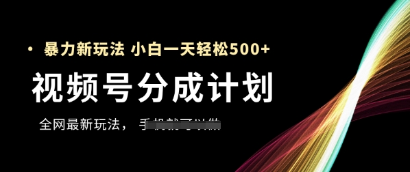 视频号分成计划，全网最暴力玩法，新手一天也能轻松5张+-哦耶社群