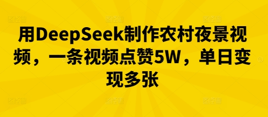 用DeepSeek制作农村夜景视频，一条视频点赞5W，单日变现多张-哦耶社群