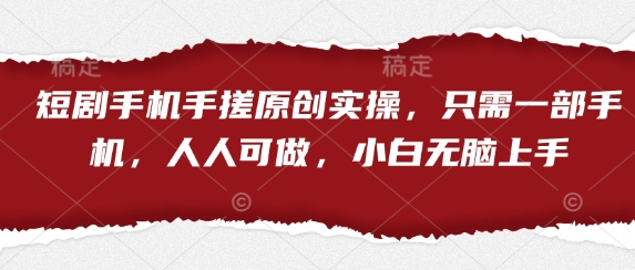 短剧手机手搓原创实操，只需一部手机，人人可做，小白无脑上手-哦耶社群