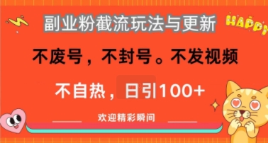 副业粉截流玩法与更新，不废号，不封号，不发视频，不自热，日引100+-哦耶社群