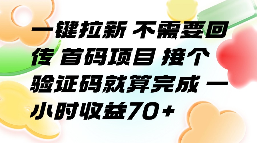 （15588期）一键拉新 不需要回传 首码项目 接个验证码就算完成 一小时收益70+-哦耶社群