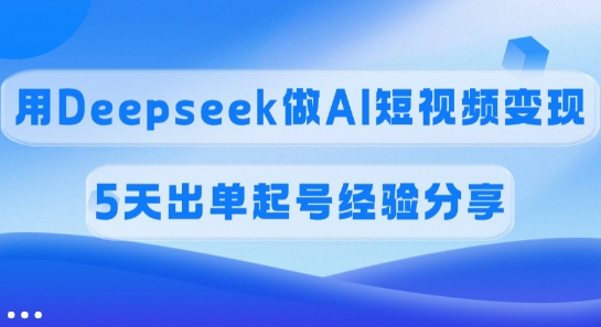 佣金45%，用Deepseek做AI短视频变现，5天出单起号经验分享-哦耶社群