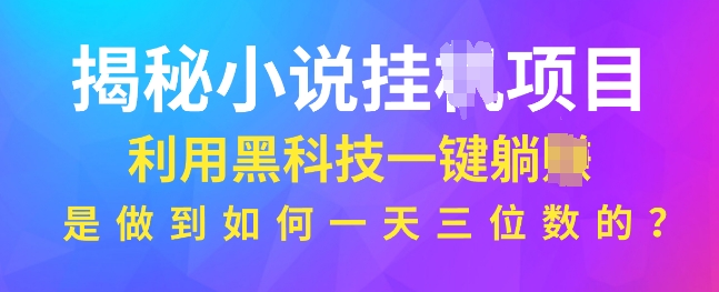 揭秘小说项目，利用黑科技一键躺Z模式，是如何做到一天三位数的-哦耶社群