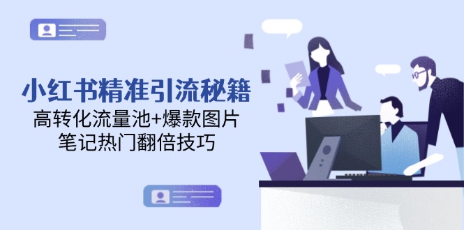 （14881期）小红书精准引流秘籍，高转化流量池+爆款图片，笔记热门翻倍技巧-哦耶社群