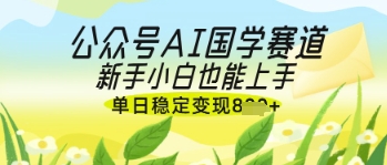 公众号AI国学爆文，国学赛道风口，新手小白也能轻松上手，单日稳定变现几张-哦耶社群