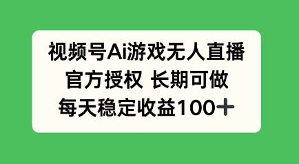 视频号AI游戏无人直播，官方授权长期可做，每天收益100+-哦耶社群