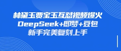 持续爆火的林黛玉贾宝玉互怼视频，比爽文还好看，利用DeepSeek+即梦+豆包就可以完美复刻-哦耶社群