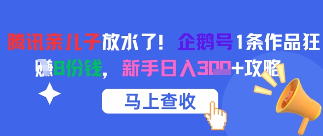 腾讯亲儿子放水了！企鹅号1条作品狂挣8份钱，新手日入3张+攻略-哦耶社群