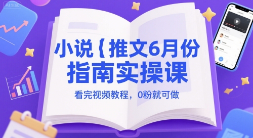 小说推文6月份指南实操课，看完视频教程，0粉就可做-哦耶社群