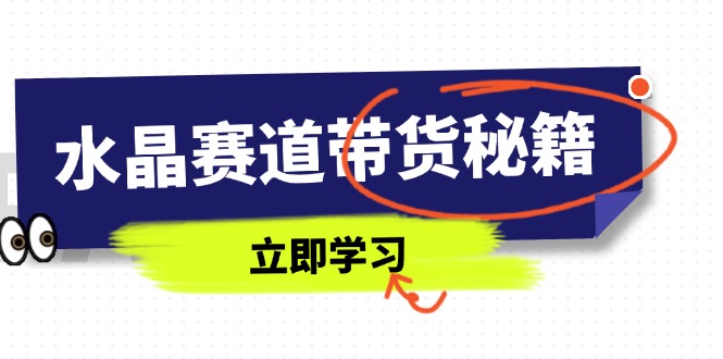 （14406期）水晶赛道带货秘籍，国学结合、短视频起号、拍摄技巧、直播话术等内容-哦耶社群