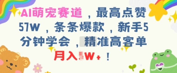 AI萌宠赛道，最高点赞57W，条条爆款，新手5分钟学会，精准高客单，月入1W+-哦耶社群