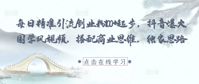 每日精准引流创业粉100+起步，抖音爆火国学风视频，搭配商业思维，独家思路-哦耶社群