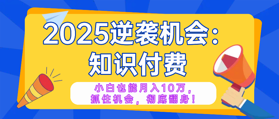 （14166期）2025逆袭项目——知识付费，小白也能月入10万年入百万，抓住机会彻底翻…-哦耶社群