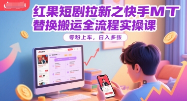 红果短剧拉新之快手MT替换搬运全流程实操课，零粉上车，日入多张-哦耶社群