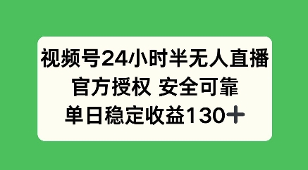 视频号24小时半无人直播，官方授权安全可靠，单日稳定收益100+-哦耶社群