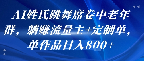 AI姓氏跳舞席卷中老年群，躺挣流量主+定制单，单作品日入8张-哦耶社群