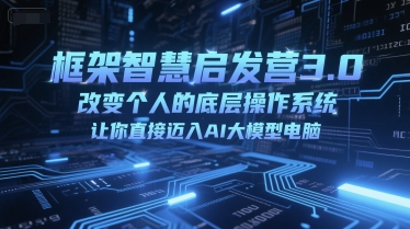 框架智慧启发营3.0，改变个人的底层操作系统，让你直接迈入AI大模型电脑-哦耶社群