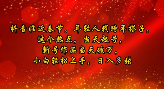 抖音临近春节，年轻人找跨年搭子，这个热点，当天起号，新号作品当天破万，小白轻松上手，日入多张-哦耶社群