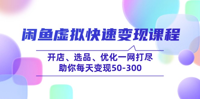 （14282期）闲鱼虚拟快速变现课程，开店、选品、优化一网打尽，助你每天变现50-300-哦耶社群