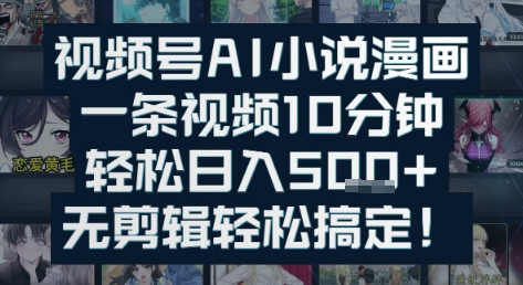 视频号AI小说漫画：一条视频10分钟，轻松日入5张+，无剪辑轻松搞定-哦耶社群