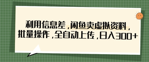 利用信息差，闲鱼卖虚拟资料，批量操作，全自动上传，日入3张-哦耶社群