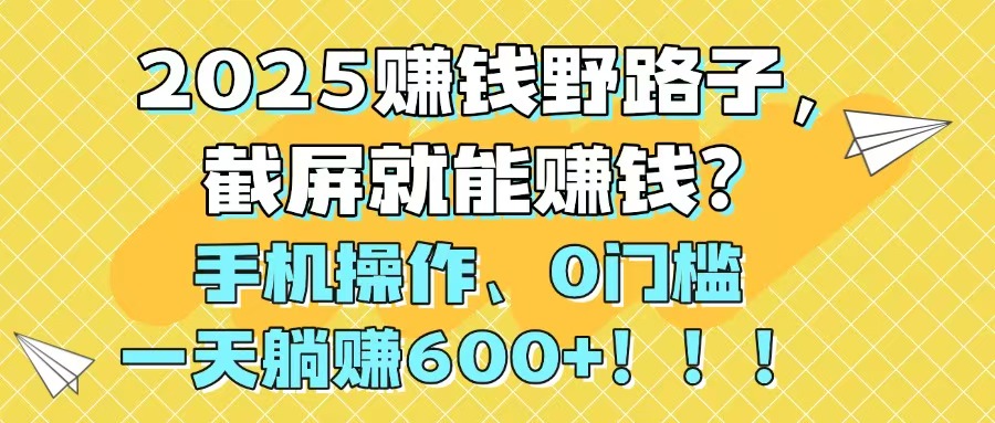 （14771期）2025赚钱野路子，截屏就能赚钱？手机操作0门槛，一天躺赚600+！！！-哦耶社群