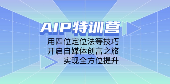 （14530期）AIP特训营，用四位定位法等技巧，开启自媒体创富之旅，实现全方位提升-哦耶社群