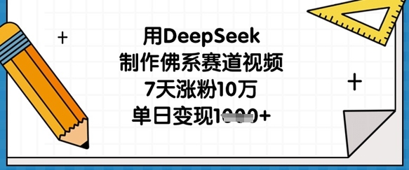用DeepSeek制作佛系赛道视频，7天涨粉10万，单日变现1k-哦耶社群